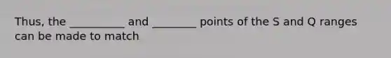 Thus, the __________ and ________ points of the S and Q ranges can be made to match