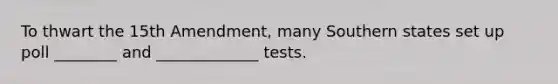 To thwart the 15th Amendment, many Southern states set up poll ________ and _____________ tests.