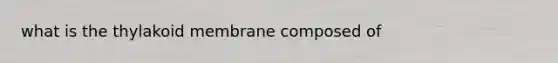 what is the thylakoid membrane composed of