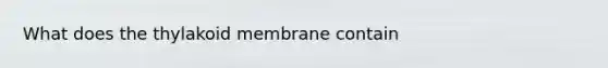 What does the thylakoid membrane contain