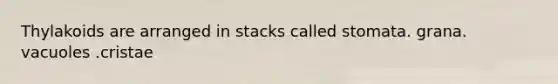 Thylakoids are arranged in stacks called stomata. grana. vacuoles .cristae