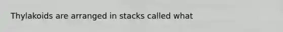 Thylakoids are arranged in stacks called what