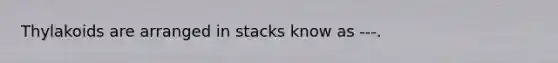 Thylakoids are arranged in stacks know as ---.