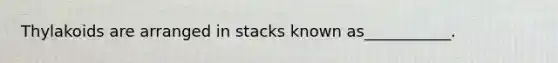 Thylakoids are arranged in stacks known as___________.