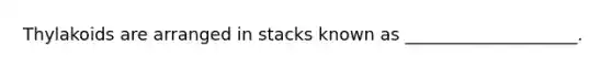 Thylakoids are arranged in stacks known as ____________________.