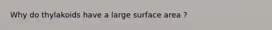 Why do thylakoids have a large surface area ?