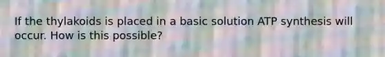 If the thylakoids is placed in a basic solution ATP synthesis will occur. How is this possible?