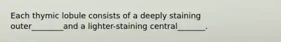 Each thymic lobule consists of a deeply staining outer________and a lighter-staining central_______.