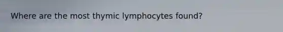 Where are the most thymic lymphocytes found?