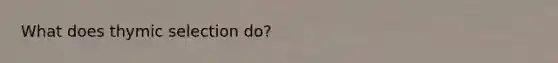 What does thymic selection do?