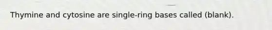 Thymine and cytosine are single-ring bases called (blank).