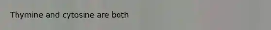 Thymine and cytosine are both