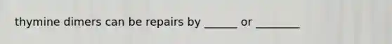 thymine dimers can be repairs by ______ or ________