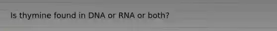 Is thymine found in DNA or RNA or both?