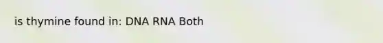 is thymine found in: DNA RNA Both