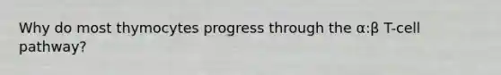 Why do most thymocytes progress through the α:β T-cell pathway?