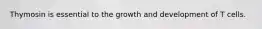 Thymosin is essential to the growth and development of T cells.