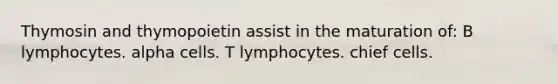 Thymosin and thymopoietin assist in the maturation of: B lymphocytes. alpha cells. T lymphocytes. chief cells.