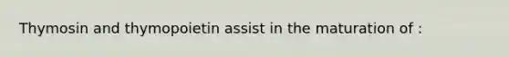 Thymosin and thymopoietin assist in the maturation of :