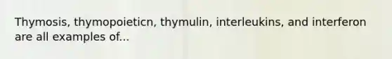 Thymosis, thymopoieticn, thymulin, interleukins, and interferon are all examples of...