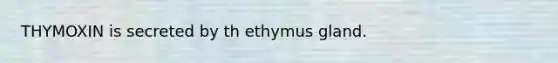 THYMOXIN is secreted by th ethymus gland.