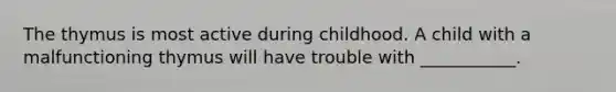 The thymus is most active during childhood. A child with a malfunctioning thymus will have trouble with ___________.