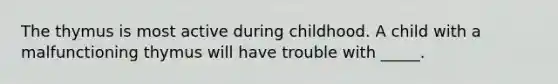 The thymus is most active during childhood. A child with a malfunctioning thymus will have trouble with _____.