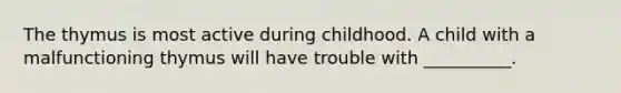 The thymus is most active during childhood. A child with a malfunctioning thymus will have trouble with __________.