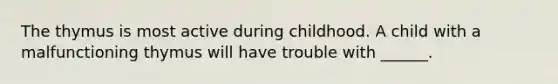 The thymus is most active during childhood. A child with a malfunctioning thymus will have trouble with ______.