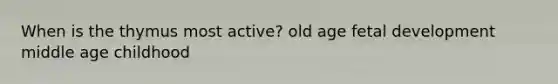 When is the thymus most active? old age fetal development middle age childhood