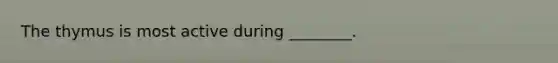 The thymus is most active during ________.