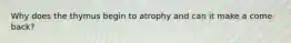 Why does the thymus begin to atrophy and can it make a come back?