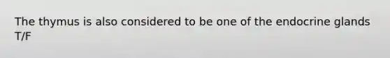 The thymus is also considered to be one of the endocrine glands T/F