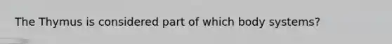 The Thymus is considered part of which body systems?