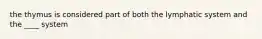 the thymus is considered part of both the lymphatic system and the ____ system