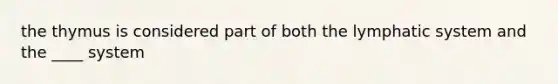 the thymus is considered part of both the lymphatic system and the ____ system