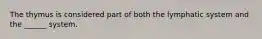 The thymus is considered part of both the lymphatic system and the ______ system.