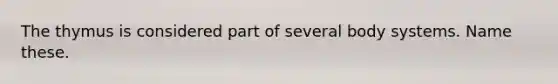 The thymus is considered part of several body systems. Name these.