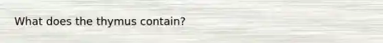 What does the thymus contain?