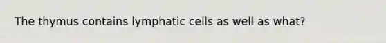 The thymus contains lymphatic cells as well as what?