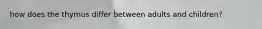how does the thymus differ between adults and children?
