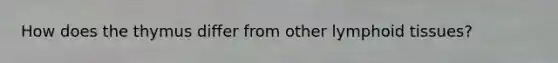 How does the thymus differ from other lymphoid tissues?