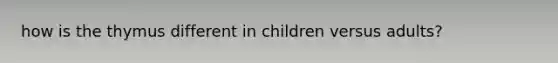 how is the thymus different in children versus adults?