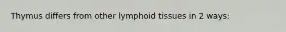 Thymus differs from other lymphoid tissues in 2 ways: