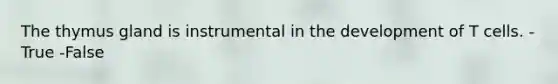 The thymus gland is instrumental in the development of T cells. -True -False