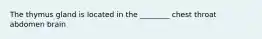 The thymus gland is located in the ________ chest throat abdomen brain