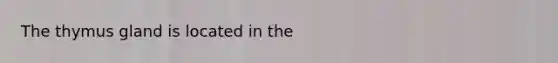 The thymus gland is located in the