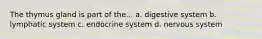 The thymus gland is part of the... a. digestive system b. lymphatic system c. endocrine system d. nervous system