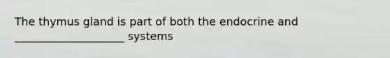 The thymus gland is part of both the endocrine and ____________________ systems