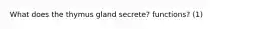 What does the thymus gland secrete? functions? (1)